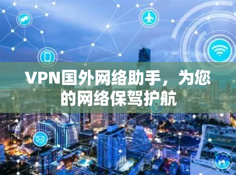 VPN国外网络助手,为您的网络保驾护航