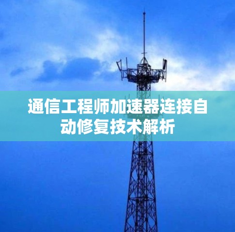 通信工程师加速器连接自动修复技术解析