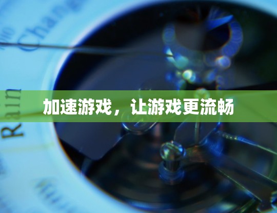 加速游戏,让游戏更流畅 加速游戏,让游戏更流畅