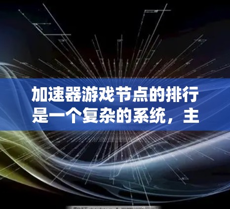 加速器游戏节点的排行是一个复杂的系统，主要基于以下几个关键标准
