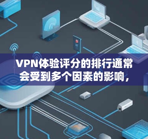 VPN体验评分的排行通常会受到多个因素的影响,包括网络速度、稳定性、流量限制、安全漏洞、价格、界面友好度以及安全性等。以下是一些常见的 VPN 售后服务评分排行榜,供参考