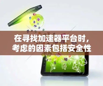 在寻找加速器平台时,考虑的因素包括安全性、兼容性、用户评价、更新频率以及扩展性。以下是一些关键点 在寻找加速器平台时,考虑的因素包括安全性、兼容性、用户评价、更新频率以及扩展性。以下是一些关键点