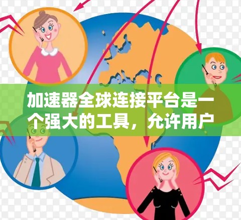 加速器全球连接平台是一个强大的工具，允许用户在本地设置加速效果并连接到全球化的网络环境。以下是关于该平台的详细信息