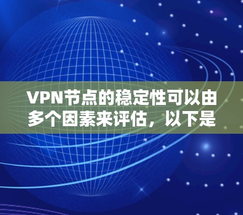 VPN节点的稳定性可以由多个因素来评估,以下是一个排序和评分的参考列表 VPN节点的稳定性可以由多个因素来评估,以下是一个排序和评分的参考列表