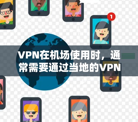 VPN在机场使用时,通常需要通过当地的VPN服务或在机场附近找到专门的VPN设施。以下是一些建议和评测,供您参考