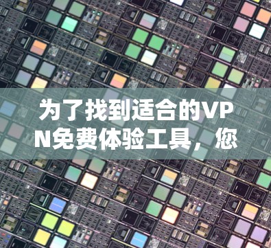 为了找到适合的VPN免费体验工具,您可以按照以下步骤进行 为了找到适合的VPN免费体验工具,您可以按照以下步骤进行
