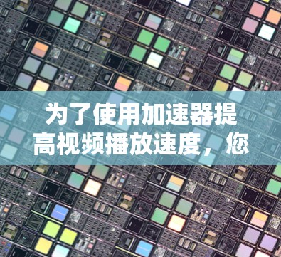为了使用加速器提高视频播放速度,您可以按照以下步骤进行