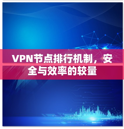 VPN节点排行机制，安全与效率的较量