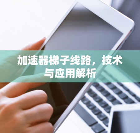 加速器梯子线路,技术与应用解析
