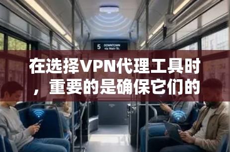 在选择VPN代理工具时，重要的是确保它们的安全性、可靠性和适合用户的使用习惯。以下是一些关键点和建议