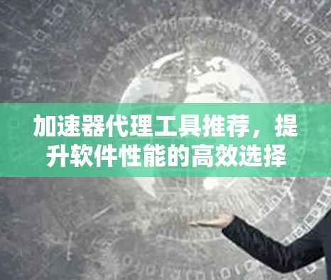 加速器代理工具推荐,提升软件性能的高效选择