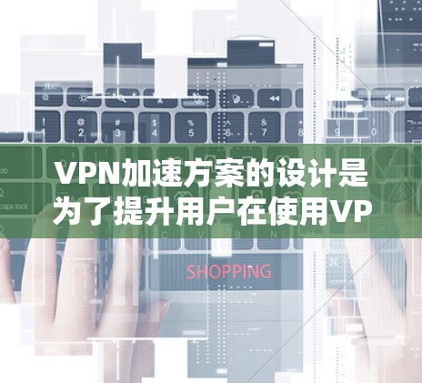 VPN加速方案的设计是为了提升用户在使用VPN时服务器的响应时间和处理请求的速度,从而缩短视频或文件传输的时间。以下是一个全面的VPN加速方案设计,涵盖技术、工具、配置和安全等方面