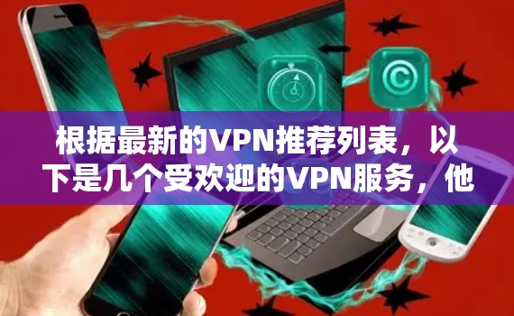 根据最新的VPN推荐列表，以下是几个受欢迎的VPN服务，他们各有特色