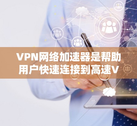 VPN网络加速器是帮助用户快速连接到高速VPN网络的工具,通常包括选项如网络连接、存储、分享和删除等功能。以下是关于如何更新VPN网络加速器的一些信息 VPN网络加速器是帮助用户快速连接到高速VPN网络的工具,通常包括选项如网络连接、存储、分享和删除等功能。以下是关于如何更新VPN网络加速器的一些信息