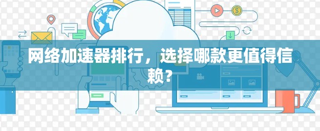 网络加速器排行,选择哪款更值得信赖? 网络加速器排行,选择哪款更值得信赖?