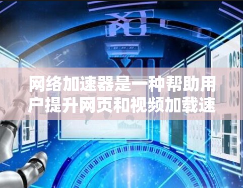 网络加速器是一种帮助用户提升网页和视频加载速度的工具，具体功能和操作方式可能因加速器而异。以下是对网络加速器的综合总结和使用指南