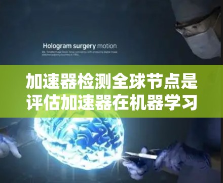 加速器检测全球节点是评估加速器在机器学习训练中的使用情况,旨在识别过度使用或性能瓶颈加速器,以优化训练过程。以下是详细的步骤和方法 加速器检测全球节点是评估加速器在机器学习训练中的使用情况,旨在识别过度使用或性能瓶颈加速器,以优化训练过程。以下是详细的步骤和方法