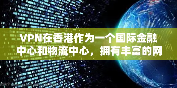 VPN在香港作为一个国际金融中心和物流中心，拥有丰富的网络资源和法律支持，为用户提供了一系列安全可靠的VPN服务。以下是关于香港VPN连接服务的详细介绍