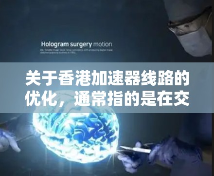 关于香港加速器线路的优化,通常指的是在交通网络中优化某些特定的加速或连接点,以提高交通效率、减少拥堵或改善用户体验。以下是一些可能的优化方向和考虑因素