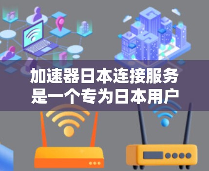 加速器日本连接服务是一个专为日本用户设计的加速工具,旨在提升网页加载速度。以下是该服务的主要特点和信息