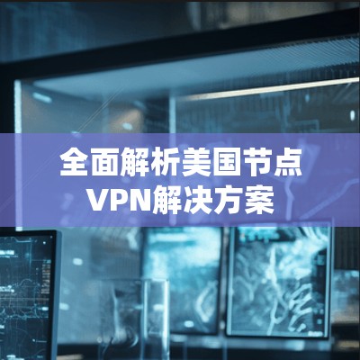 全面解析美国节点VPN解决方案