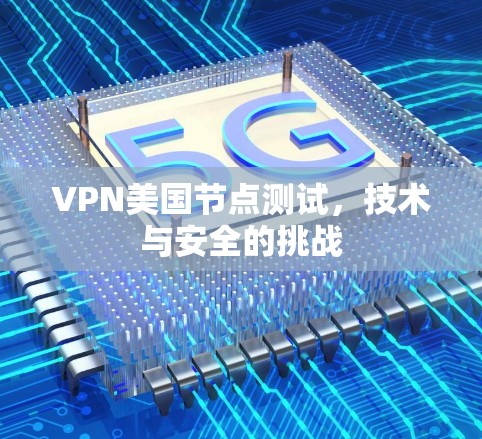 VPN美国节点测试,技术与安全的挑战 VPN美国节点测试,技术与安全的挑战