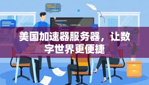 美国加速器服务器,让数字世界更便捷