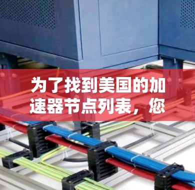 为了找到美国的加速器节点列表，您可以按照以下步骤进行搜索和整理