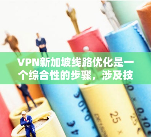 VPN新加坡线路优化是一个综合性的步骤,涉及技术、安全、管理等多个方面。以下是一个结构化的优化指南 VPN新加坡线路优化是一个综合性的步骤,涉及技术、安全、管理等多个方面。以下是一个结构化的优化指南