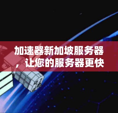 加速器新加坡服务器,让您的服务器更快更稳定 加速器新加坡服务器,让您的服务器更快更稳定