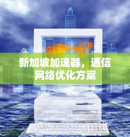 新加坡加速器,通信网络优化方案