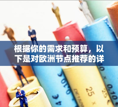 根据你的需求和预算,以下是对欧洲节点推荐的详细分析和选择建议 根据你的需求和预算,以下是对欧洲节点推荐的详细分析和选择建议