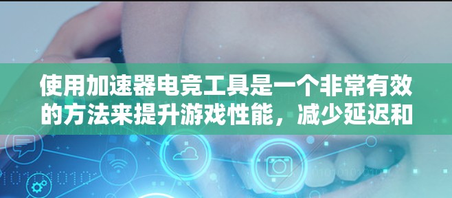 使用加速器电竞工具是一个非常有效的方法来提升游戏性能,减少延迟和卡顿。以下是一个结构化的总结,帮助你全面了解和应用这些工具 使用加速器电竞工具是一个非常有效的方法来提升游戏性能,减少延迟和卡顿。以下是一个结构化的总结,帮助你全面了解和应用这些工具