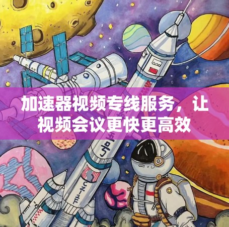 加速器视频专线服务，让视频会议更快更高效