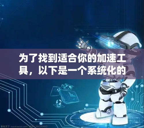 为了找到适合你的加速工具,以下是一个系统化的指南