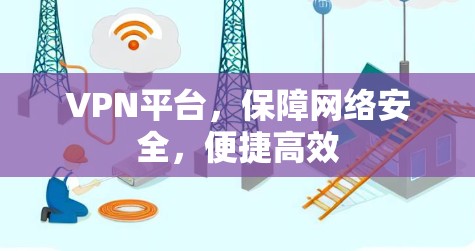 VPN平台,保障网络安全,便捷高效
