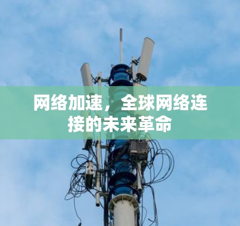网络加速,全球网络连接的未来革命 网络加速,全球网络连接的未来革命