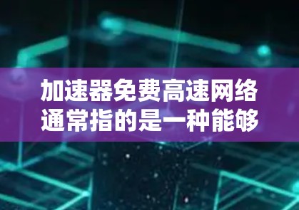加速器免费高速网络通常指的是一种能够连接到高速网络设备的加速器，旨在提升数据传输速度。以下是对该概念的详细分析