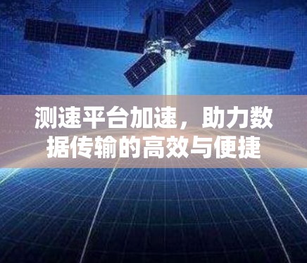 测速平台加速,助力数据传输的高效与便捷