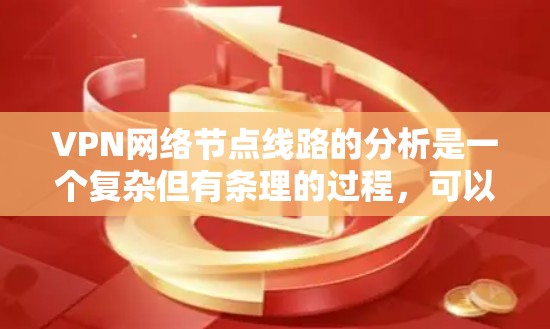 VPN网络节点线路的分析是一个复杂但有条理的过程,可以帮助我们更好地理解网络的结构和安全性。以下是对 VPN 网络节点线路的详细分析