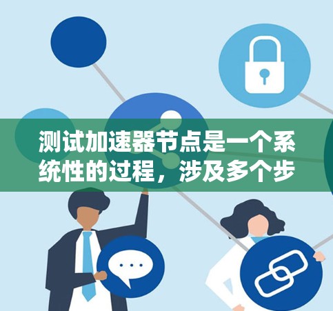 测试加速器节点是一个系统性的过程,涉及多个步骤和注意事项。以下是一个详细的步骤指南,帮助你顺利进行测试