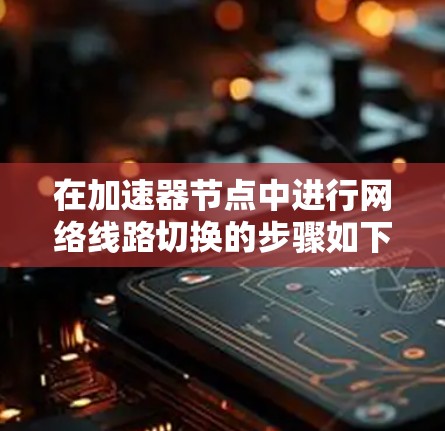在加速器节点中进行网络线路切换的步骤如下