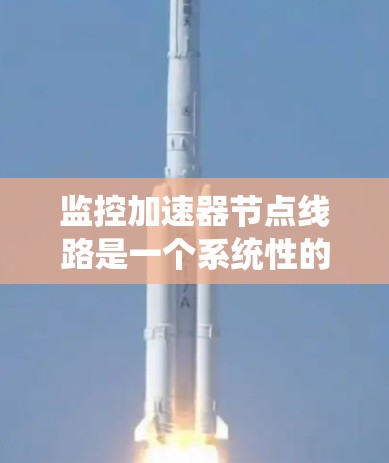监控加速器节点线路是一个系统性的工作过程，涉及多个步骤和技能。以下是详细的指南，帮助您有效进行加速器节点的监控