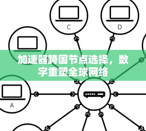 加速器跨国节点选择,数字重塑全球网络