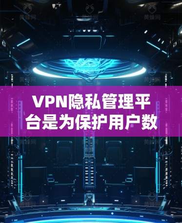 VPN隐私管理平台是为保护用户数据安全而设计的工具,通过多种技术手段确保用户的信息不被追踪。以下是关于该主题的详细分析