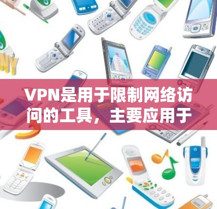 VPN是用于限制网络访问的工具,主要应用于访问多国网络。以下是关于VPN的详细信息