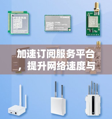 加速订阅服务平台,提升网络速度与用户体验的创新解决方案 加速订阅服务平台,提升网络速度与用户体验的创新解决方案