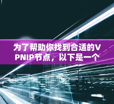 为了帮助你找到合适的VPNIP节点,以下是一个分步骤的指南 为了帮助你找到合适的VPNIP节点,以下是一个分步骤的指南