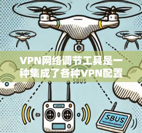 VPN网络调节工具是一种集成了各种VPN配置功能的管理软件，旨在为用户提供高效、安全的网络访问解决方案。以下是详细的信息