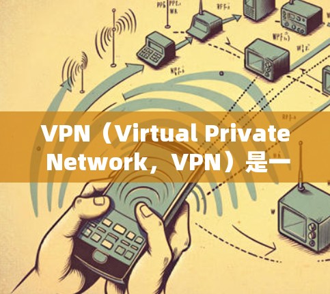 VPN（Virtual Private Network，VPN）是一种技术，允许个人或组织在安全的网络环境中访问外部网络资源，包括互联网。它通过加密和访问控制技术，确保用户或机构的网络安全